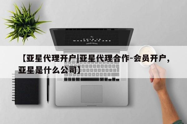 亚星相关业务办理 亚星网站【亚星代理开户|亚星代理合作-会员开户,亚星是什么公司】