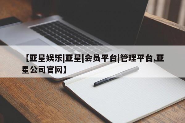 亚星相关业务办理 亚星网站【亚星娱乐|亚星|会员平台|管理平台,亚星公司官网】