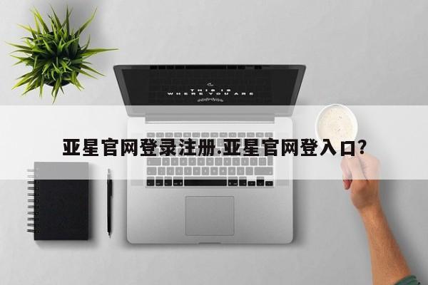 亚星相关业务办理 亚星网站亚星官网登录注册.亚星官网登入口？