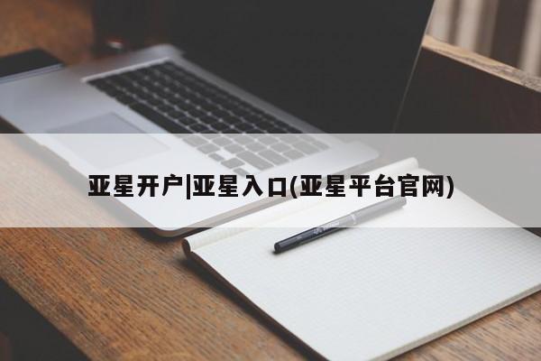 亚星相关业务办理 亚星网站亚星开户|亚星入口(亚星平台官网)