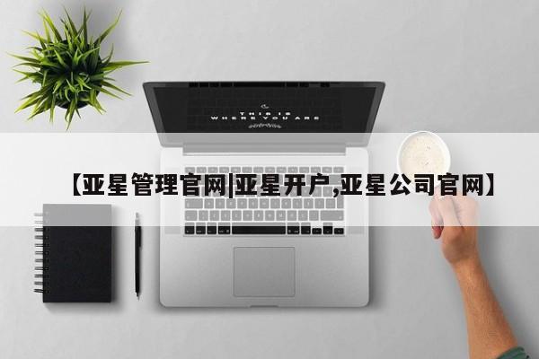亚星相关业务办理 亚星网站【亚星管理官网|亚星开户,亚星公司官网】