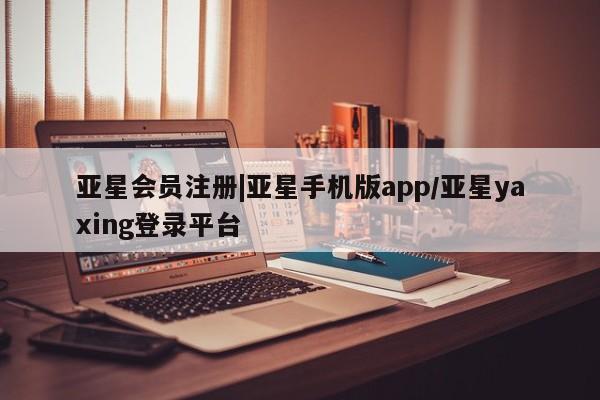 亚星相关业务办理 亚星网站|亚星手机版app/亚星yaxing登录平台