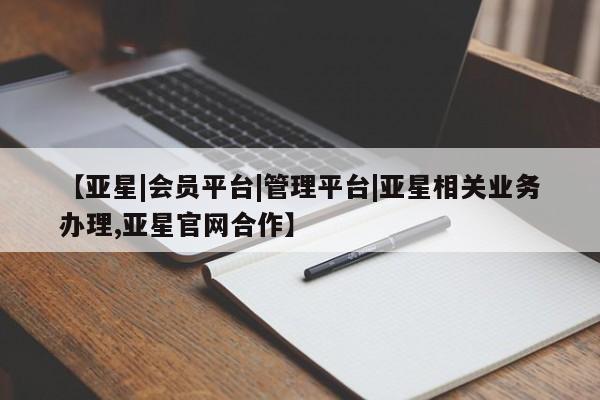 亚星相关业务办理 亚星网站【亚星|会员平台|管理平台|亚星相关业务办理,亚星官网合作】