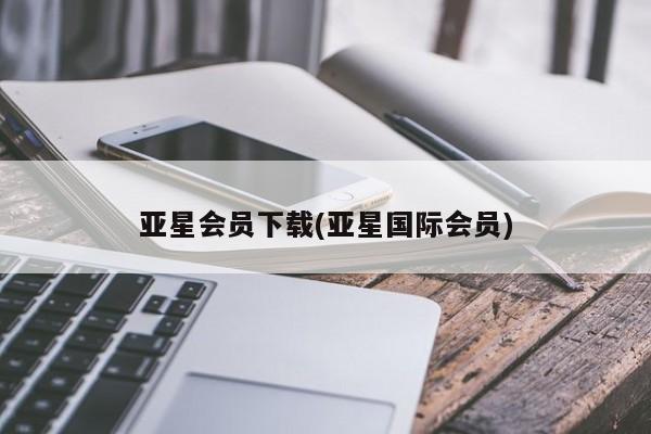亚星相关业务办理 亚星网站亚星会员下载(亚星国际会员)