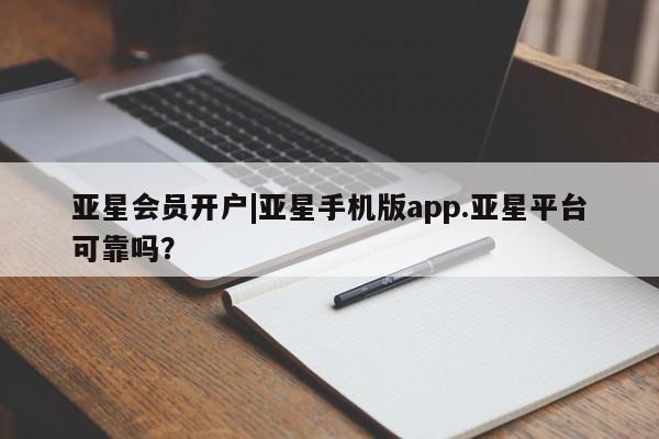 亚星相关业务办理 亚星网站亚星会员开户|亚星手机版app.亚星平台可靠吗？