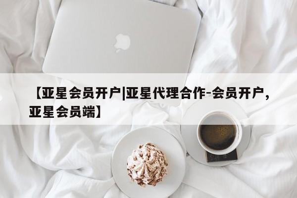 亚星相关业务办理 亚星网站【亚星会员开户|亚星代理合作-会员开户,亚星会员端】