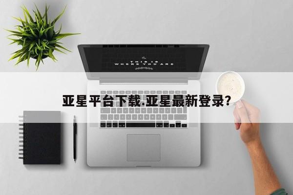 亚星相关业务办理 亚星网站亚星平台下载.亚星最新登录？