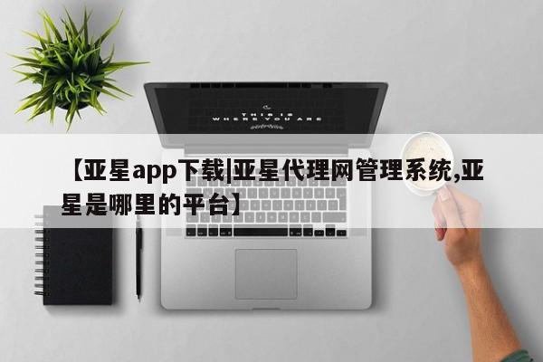 亚星相关业务办理 亚星网站【亚星app下载|亚星代理网管理系统,亚星是哪里的平台】