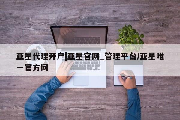 亚星代理开户|亚星官网_管理平台