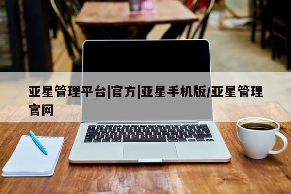 亚星相关业务办理 亚星网站亚星管理平台|官方|亚星手机版/亚星管理官网